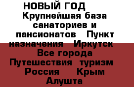 НОВЫЙ ГОД 2022! Крупнейшая база санаториев и пансионатов › Пункт назначения ­ Иркутск - Все города Путешествия, туризм » Россия   . Крым,Алушта